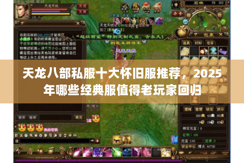 天龙八部私服十大怀旧服推荐,2025年哪些经典服值得老玩家回归 天龙八部私服十大怀旧服推荐,2025年哪些经典服值得老玩家回归