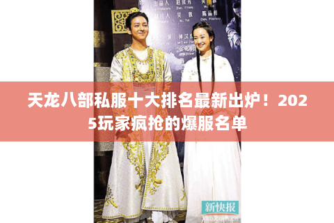 天龙八部私服十大排名最新出炉!2025玩家疯抢的爆服名单 天龙八部私服十大排名最新出炉!2025玩家疯抢的爆服名单