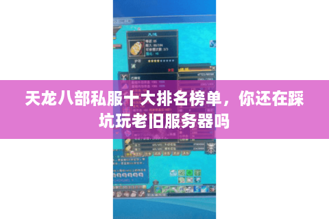 天龙八部私服十大排名榜单,你还在踩坑玩老旧服务器吗 天龙八部私服十大排名榜单,你还在踩坑玩老旧服务器吗