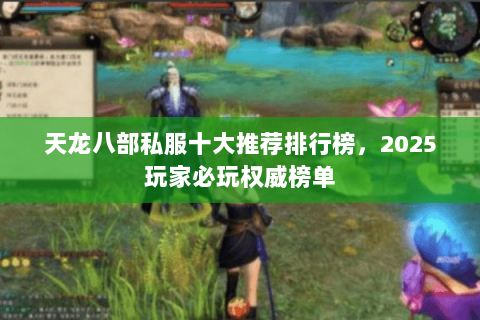 天龙八部私服十大推荐排行榜,2025玩家必玩权威榜单 天龙八部私服十大推荐排行榜,2025玩家必玩权威榜单