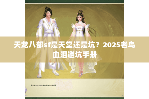 天龙八部sf是天堂还是坑?2025老鸟血泪避坑手册 天龙八部sf是天堂还是坑?2025老鸟血泪避坑手册