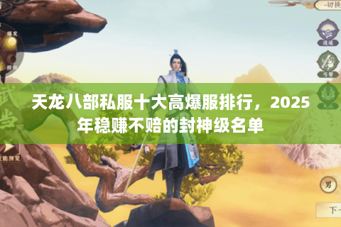 天龙八部私服十大高爆服排行,2025年稳赚不赔的封神级名单 天龙八部私服十大高爆服排行,2025年稳赚不赔的封神级名单
