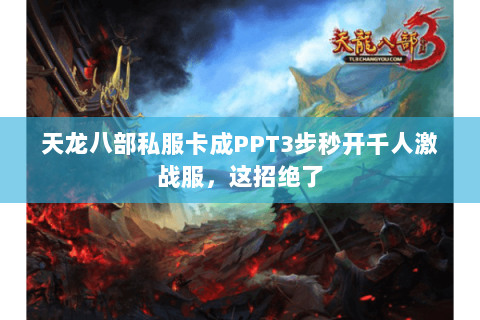 天龙八部私服卡成PPT3步秒开千人激战服,这招绝了 天龙八部私服卡成PPT3步秒开千人激战服,这招绝了