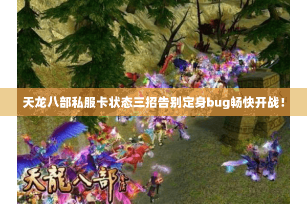 天龙八部私服卡状态三招告别定身bug畅快开战! 天龙八部私服卡状态三招告别定身bug畅快开战!