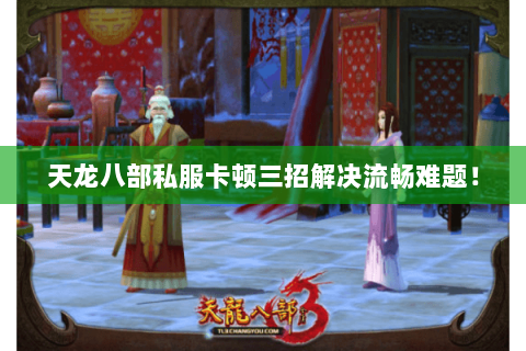 天龙八部私服卡顿三招解决流畅难题! 天龙八部私服卡顿三招解决流畅难题!