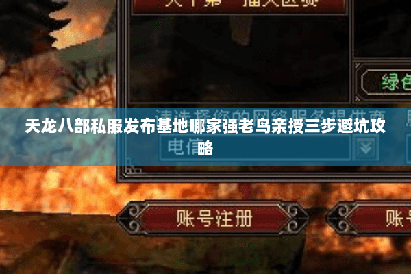 天龙八部私服发布基地哪家强老鸟亲授三步避坑攻略 天龙八部私服发布基地哪家强老鸟亲授三步避坑攻略