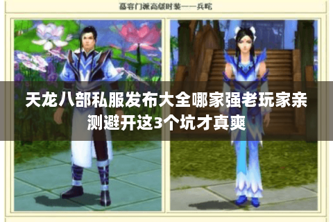 天龙八部私服发布大全哪家强老玩家亲测避开这3个坑才真爽 天龙八部私服发布大全哪家强老玩家亲测避开这3个坑才真爽