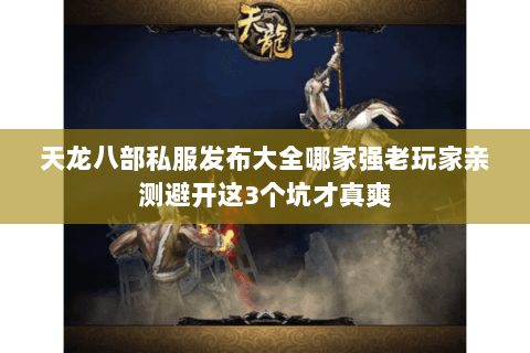 天龙八部私服发布大全哪家强老玩家亲测避开这3个坑才真爽 天龙八部私服发布大全哪家强老玩家亲测避开这3个坑才真爽