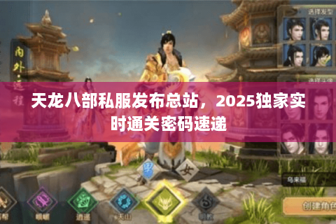 天龙八部私服发布总站,2025独家实时通关密码速递 天龙八部私服发布总站,2025独家实时通关密码速递