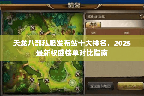 天龙八部私服发布站十大排名,2025最新权威榜单对比指南 天龙八部私服发布站十大排名,2025最新权威榜单对比指南