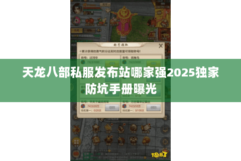天龙八部私服发布站哪家强2025独家防坑手册曝光 天龙八部私服发布站哪家强2025独家防坑手册曝光