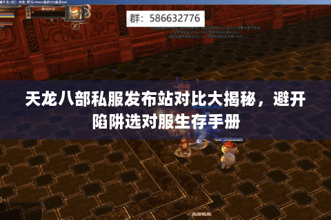 天龙八部私服发布站对比大揭秘,避开陷阱选对服生存手册 天龙八部私服发布站对比大揭秘,避开陷阱选对服生存手册