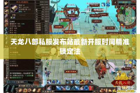 天龙八部私服发布站最新开服时间精准锁定法 天龙八部私服发布站最新开服时间精准锁定法