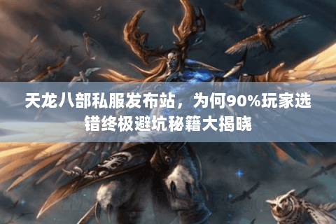 天龙八部私服发布站,为何90%玩家选错终极避坑秘籍大揭晓 天龙八部私服发布站,为何90%玩家选错终极避坑秘籍大揭晓