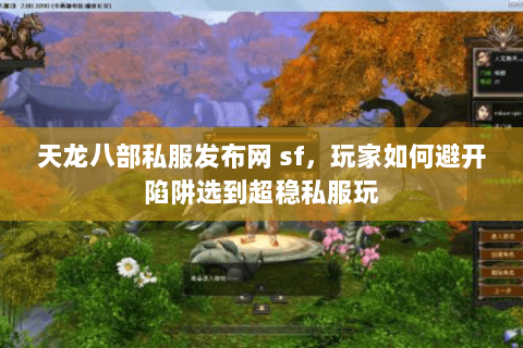 天龙八部私服发布网 sf,玩家如何避开陷阱选到超稳私服玩 天龙八部私服发布网 sf,玩家如何避开陷阱选到超稳私服玩