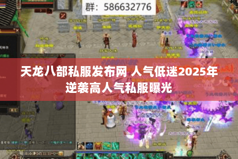 天龙八部私服发布网 人气低迷2025年逆袭高人气私服曝光 天龙八部私服发布网 人气低迷2025年逆袭高人气私服曝光