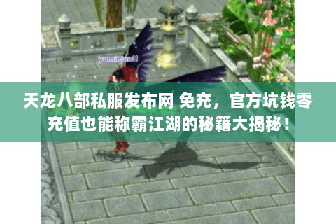 天龙八部私服发布网 免充,官方坑钱零充值也能称霸江湖的秘籍大揭秘! 天龙八部私服发布网 免充,官方坑钱零充值也能称霸江湖的秘籍大揭秘!