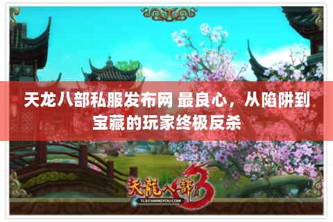 天龙八部私服发布网 最良心,从陷阱到宝藏的玩家终极反杀 天龙八部私服发布网 最良心,从陷阱到宝藏的玩家终极反杀