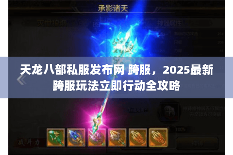 天龙八部私服发布网 跨服,2025最新跨服玩法立即行动全攻略 天龙八部私服发布网 跨服,2025最新跨服玩法立即行动全攻略