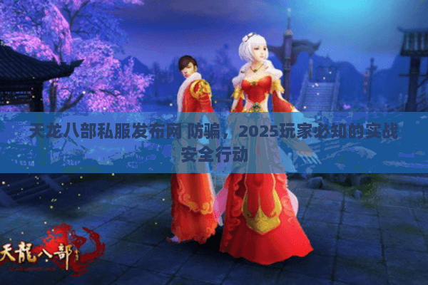 天龙八部私服发布网 防骗,2025玩家必知的实战安全行动 天龙八部私服发布网 防骗,2025玩家必知的实战安全行动
