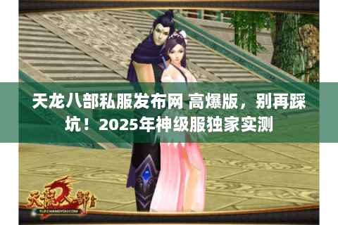 天龙八部私服发布网 高爆版,别再踩坑!2025年神级服独家实测 天龙八部私服发布网 高爆版,别再踩坑!2025年神级服独家实测