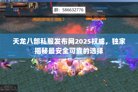 天龙八部私服发布网2025权威,独家揭秘最安全可靠的选择 天龙八部私服发布网2025权威,独家揭秘最安全可靠的选择