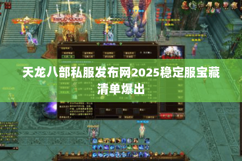 天龙八部私服发布网2025稳定服宝藏清单爆出 天龙八部私服发布网2025稳定服宝藏清单爆出