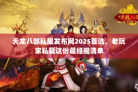 天龙八部私服发布网2025首选,老玩家私藏这份藏经阁清单 天龙八部私服发布网2025首选,老玩家私藏这份藏经阁清单