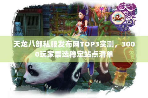 天龙八部私服发布网TOP3实测,3000玩家票选稳定站点清单 天龙八部私服发布网TOP3实测,3000玩家票选稳定站点清单