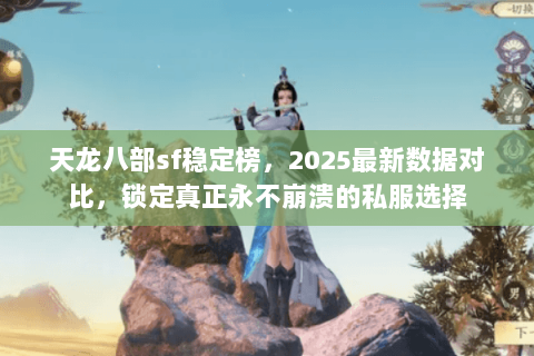 天龙八部sf稳定榜,2025最新数据对比,锁定真正永不崩溃的私服选择 天龙八部sf稳定榜,2025最新数据对比,锁定真正永不崩溃的私服选择