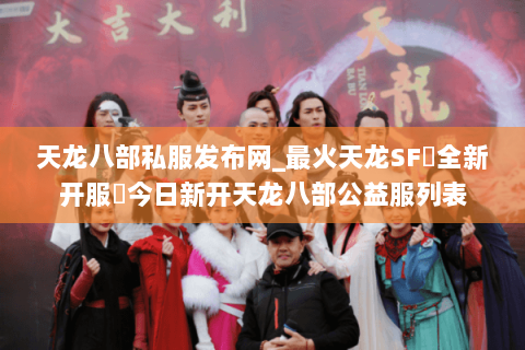 天龙八部私服发布网_最火天龙SF▷全新开服◁今日新开天龙八部公益服列表 天龙八部私服发布网_最火天龙SF▷全新开服◁今日新开天龙八部公益服列表