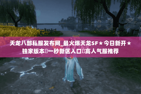 天龙八部私服发布网_最火爆天龙SF★今日新开★独家版本◁一秒新区入口▷高人气服推荐 天龙八部私服发布网_最火爆天龙SF★今日新开★独家版本◁一秒新区入口▷高人气服推荐