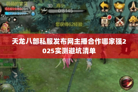 天龙八部私服发布网主播合作哪家强2025实测避坑清单 天龙八部私服发布网主播合作哪家强2025实测避坑清单