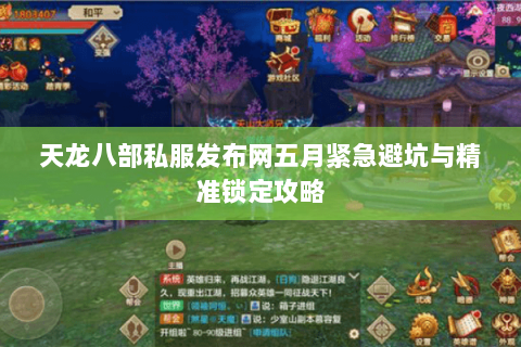 天龙八部私服发布网五月紧急避坑与精准锁定攻略 天龙八部私服发布网五月紧急避坑与精准锁定攻略