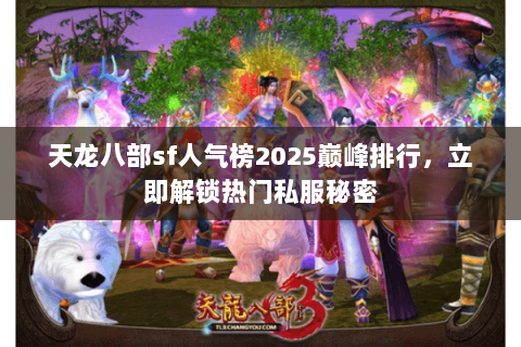 天龙八部sf人气榜2025巅峰排行,立即解锁热门私服秘密 天龙八部sf人气榜2025巅峰排行,立即解锁热门私服秘密