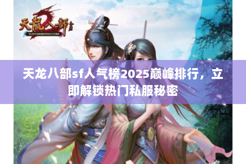 天龙八部sf人气榜2025巅峰排行,立即解锁热门私服秘密 天龙八部sf人气榜2025巅峰排行,立即解锁热门私服秘密
