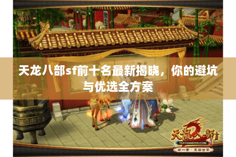 天龙八部sf前十名最新揭晓,你的避坑与优选全方案 天龙八部sf前十名最新揭晓,你的避坑与优选全方案