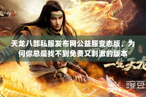 天龙八部私服发布网公益服变态版,为何你总是找不到免费又刺激的版本 天龙八部私服发布网公益服变态版,为何你总是找不到免费又刺激的版本