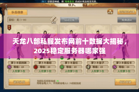 天龙八部私服发布网前十数据大揭秘,2025稳定服务器哪家强 天龙八部私服发布网前十数据大揭秘,2025稳定服务器哪家强