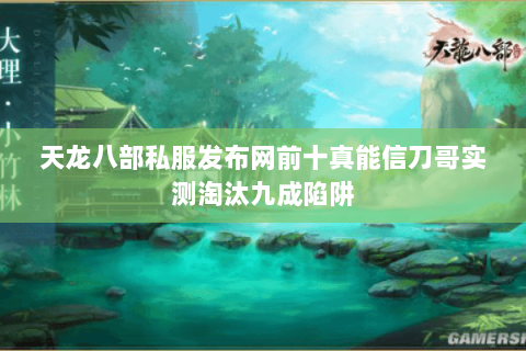 天龙八部私服发布网前十真能信刀哥实测淘汰九成陷阱 天龙八部私服发布网前十真能信刀哥实测淘汰九成陷阱