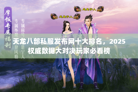 天龙八部私服发布网十大排名,2025权威数据大对决玩家必看榜 天龙八部私服发布网十大排名,2025权威数据大对决玩家必看榜