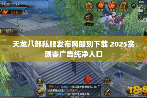 天龙八部私服发布网即刻下载 2025实测零广告纯净入口 天龙八部私服发布网即刻下载 2025实测零广告纯净入口