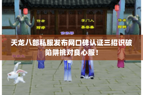 天龙八部私服发布网口碑认证三招识破陷阱挑对良心服! 天龙八部私服发布网口碑认证三招识破陷阱挑对良心服!