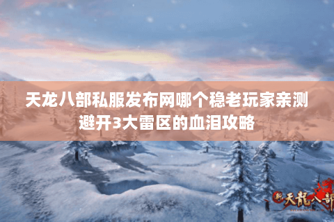 天龙八部私服发布网哪个稳老玩家亲测避开3大雷区的血泪攻略 天龙八部私服发布网哪个稳老玩家亲测避开3大雷区的血泪攻略