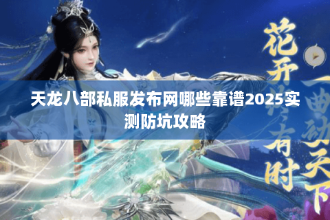 天龙八部私服发布网哪些靠谱2025实测防坑攻略 天龙八部私服发布网哪些靠谱2025实测防坑攻略