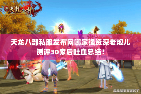 天龙八部私服发布网哪家强资深老炮儿测评30家后吐血总结! 天龙八部私服发布网哪家强资深老炮儿测评30家后吐血总结!