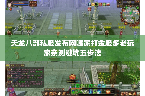 天龙八部私服发布网哪家打金服多老玩家亲测避坑五步法 天龙八部私服发布网哪家打金服多老玩家亲测避坑五步法