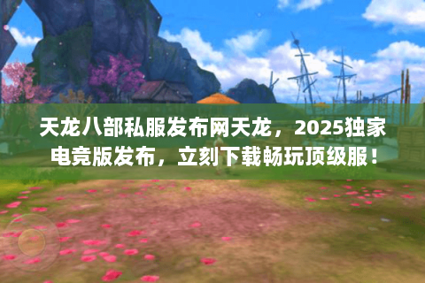 天龙八部私服发布网天龙,2025独家电竞版发布,立刻下载畅玩顶级服! 天龙八部私服发布网天龙,2025独家电竞版发布,立刻下载畅玩顶级服!