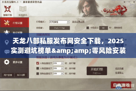 天龙八部私服发布网安全下载,2025实测避坑榜单&零风险安装指南 天龙八部私服发布网安全下载,2025实测避坑榜单&零风险安装指南