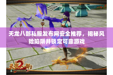 天龙八部私服发布网安全推荐,揭秘风险陷阱并锁定可靠游戏 天龙八部私服发布网安全推荐,揭秘风险陷阱并锁定可靠游戏